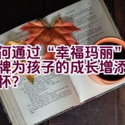 如何通过“幸福玛丽”童鞋品牌为孩子的成长增添温馨和关怀？