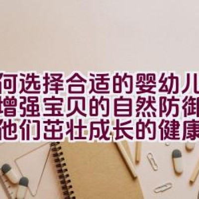 如何选择合适的婴幼儿奶粉以增强宝贝的自然防御力，构筑他们茁壮成长的健康屏障？