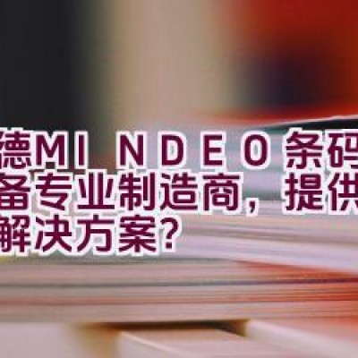 民德MINDEO条码识读设备专业制造商，提供全球服务解决方案？