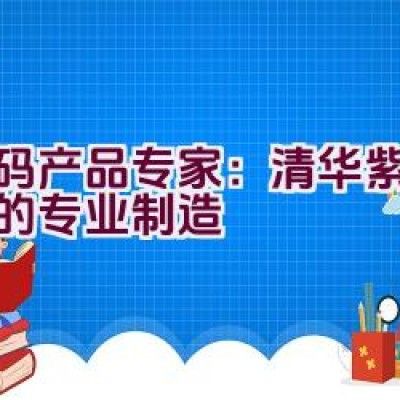 “数码产品专家：清华紫光厂家的专业制造”