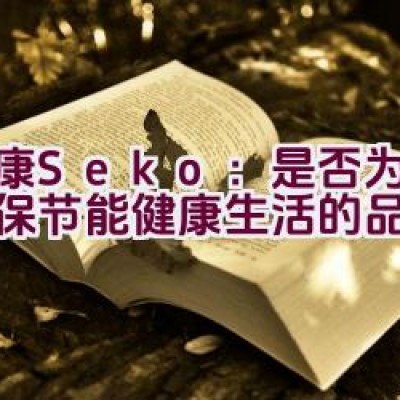 社康Seko：是否为追求环保节能健康生活的品牌优选？