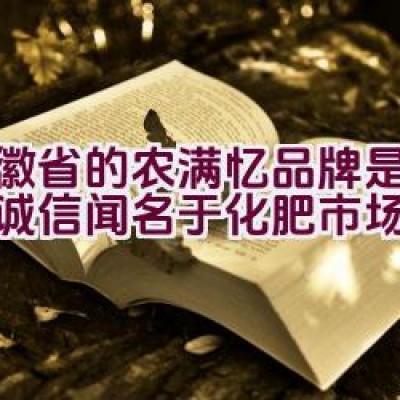 安徽省的农满忆品牌是否以其诚信闻名于化肥市场？