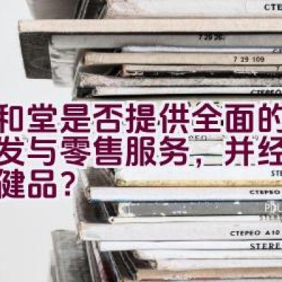 九和堂是否提供全面的药品批发与零售服务，并经营参茸保健品？