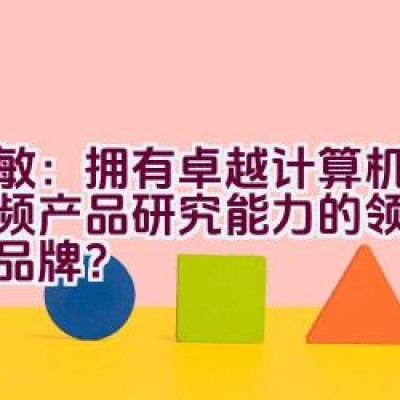 天敏：拥有卓越计算机影音视频产品研究能力的领先高科技品牌？