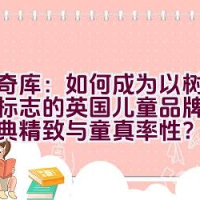 “奇奇库：如何成为以树袋熊为标志的英国儿童品牌，展现经典精致与童真率性？”