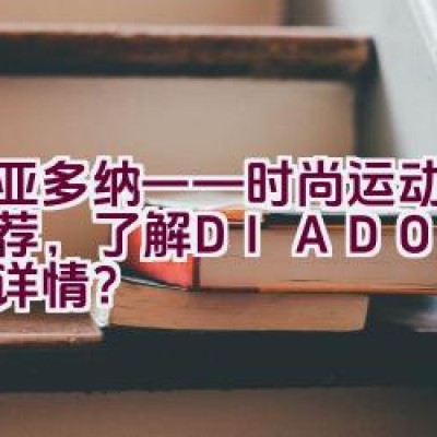 迪亚多纳——时尚运动品牌推荐，了解DIADORA品牌详情？