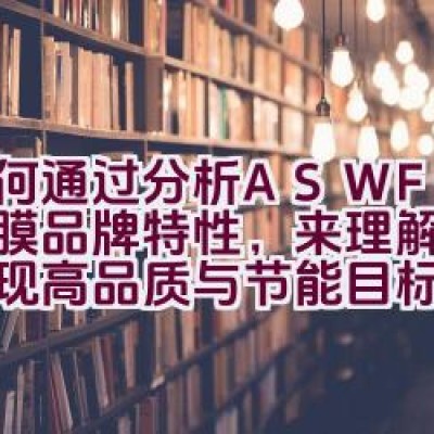 如何通过分析ASWF玻璃贴膜品牌特性，来理解其如何实现高品质与节能目标？