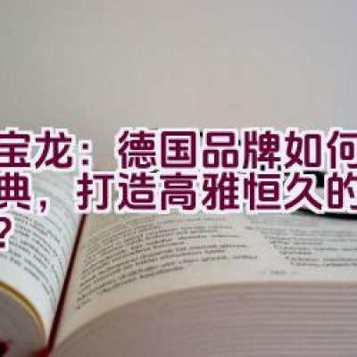 万宝龙：德国品牌如何传承经典，打造高雅恒久的生活精品？