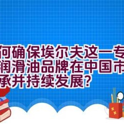 如何确保埃尔夫这一专业高端润滑油品牌在中国市场得以传承并持续发展？