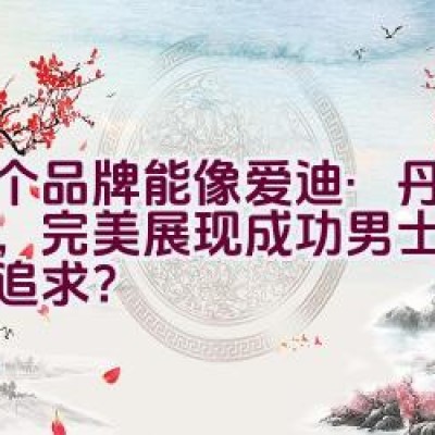 “哪个品牌能像爱迪·丹顿一样，完美展现成功男士的自由与追求？”