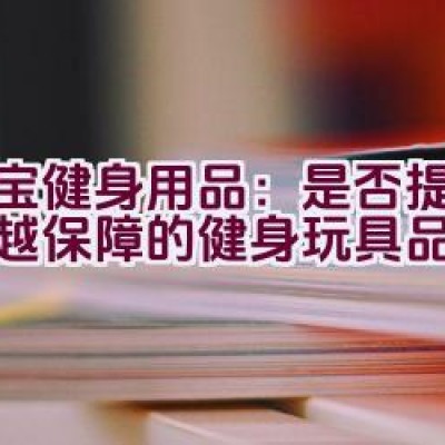 大宝健身用品：是否提供了卓越保障的健身玩具品牌？