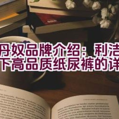 佐丹奴品牌介绍：利洁企业旗下高品质纸尿裤的详细信息？