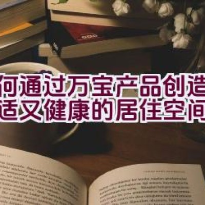 如何通过万宝产品创造出既舒适又健康的居住空间？