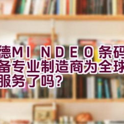 民德MINDEO条码识读设备专业制造商为全球客户提供服务了吗？