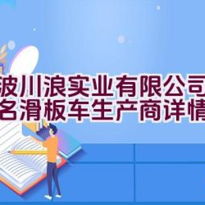 宁波川浪实业有限公司作为知名滑板车生产商详情如何？