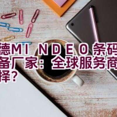 民德MINDEO条码识读设备厂家：全球服务商的专业选择？