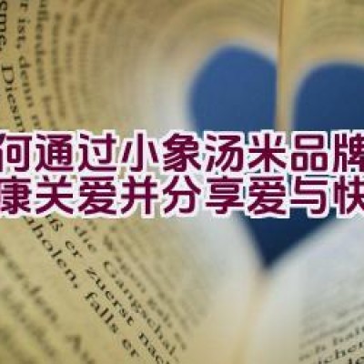 如何通过小象汤米品牌体验健康关爱并分享爱与快乐？