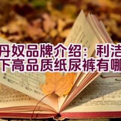 佐丹奴品牌介绍：利洁企业旗下高品质纸尿裤有哪些特点？