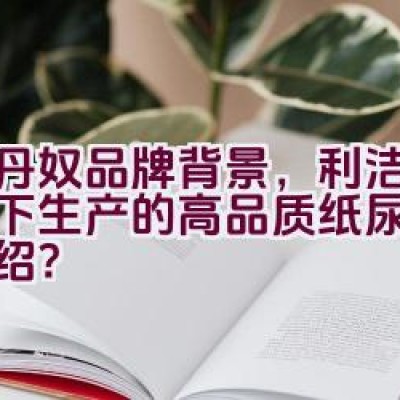 佐丹奴品牌背景，利洁企业旗下生产的高品质纸尿裤详情介绍？