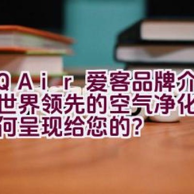 IQAir爱客品牌介绍中，世界领先的空气净化技术是如何呈现给您的？