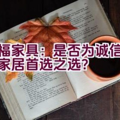 红福家具：是否为诚信品牌，家居首选之选？