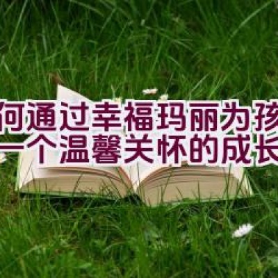 如何通过”幸福玛丽”为孩子打造一个温馨关怀的成长环境？