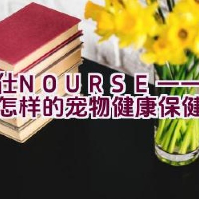 卫仕NOURSE——究竟是怎样的宠物健康保健品品牌？