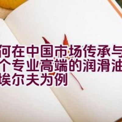 如何在中国市场传承与发展一个专业高端的润滑油品牌：以埃尔夫为例