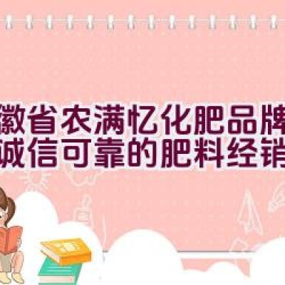 安徽省农满忆化肥品牌：是否诚信可靠的肥料经销点？