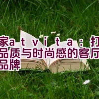 沃家atvita：打造兼具品质与时尚感的客厅家具典范品牌