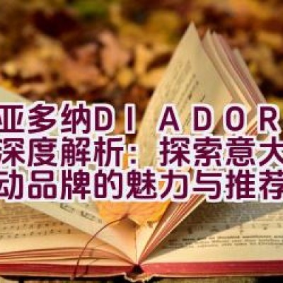 “迪亚多纳DIADORA品牌深度解析：探索意大利时尚运动品牌的魅力与推荐指南”