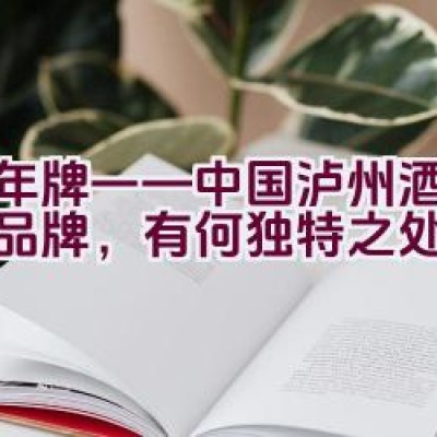 千年牌——中国泸州酒的代表品牌，有何独特之处？