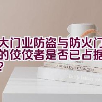 金大门业-防盗与防火门行业中的佼佼者是否已占据领先地位？