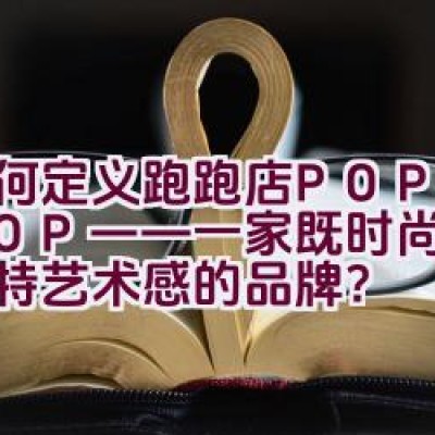 如何定义跑跑店POPOSHOP——一家既时尚又具有独特艺术感的品牌？