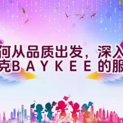 如何从品质出发，深入解析柏克BAYKEE的服务体系？