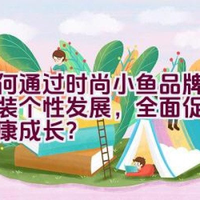 如何通过时尚小鱼品牌推动童装个性发展，全面促进儿童健康成长？