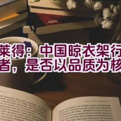 格莱得：中国晾衣架行业领导者，是否以品质为核心理念？