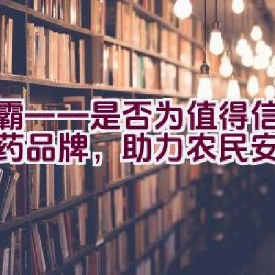 绿霸——是否为值得信赖的农药品牌，助力农民安心种植？