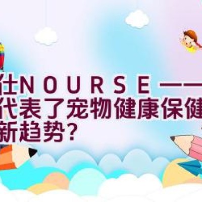 卫仕NOURSE——这是否代表了宠物健康保健品的市场新趋势？