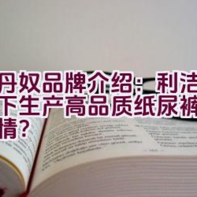 佐丹奴品牌介绍：利洁企业旗下生产高品质纸尿裤的企业详情？