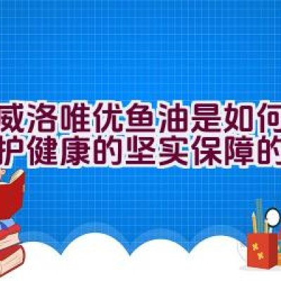 挪威洛唯优鱼油是如何成为维护健康的坚实保障的？