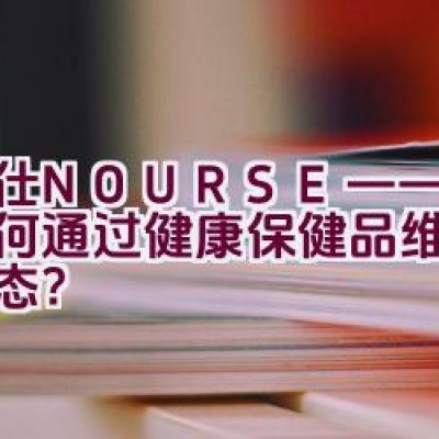 卫仕NOURSE——宠物如何通过健康保健品维持最佳状态？