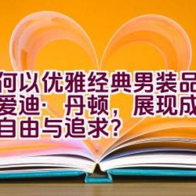 如何以优雅经典男装品牌——爱迪·丹顿，展现成功男士的自由与追求？