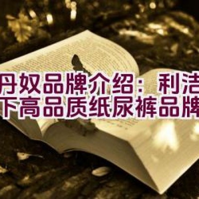 佐丹奴品牌介绍：利洁企业旗下高品质纸尿裤品牌详情