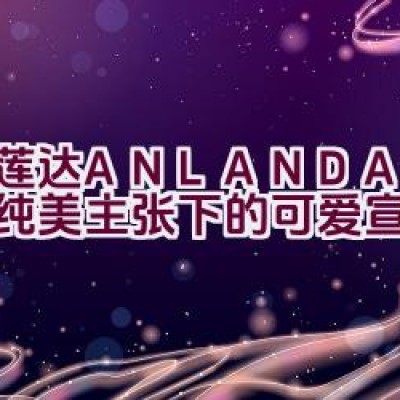 “艾莲达ANLANDA：探索纯美主张下的可爱宣言”