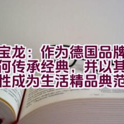 万宝龙：作为德国品牌的它如何传承经典，并以其高雅持久性成为生活精品典范？