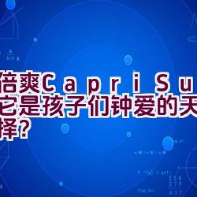 果倍爽(Capri-Sun) – 为何它是孩子们钟爱的天然果汁选择？