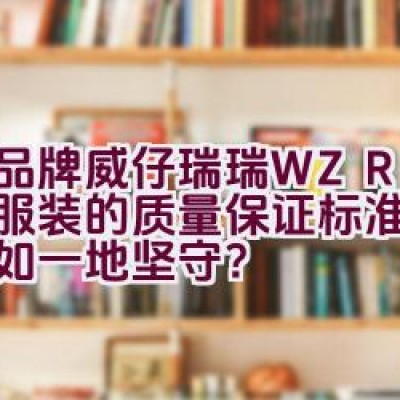 该品牌威仔瑞瑞WZRR儿童服装的质量保证标准是否始终如一地坚守？