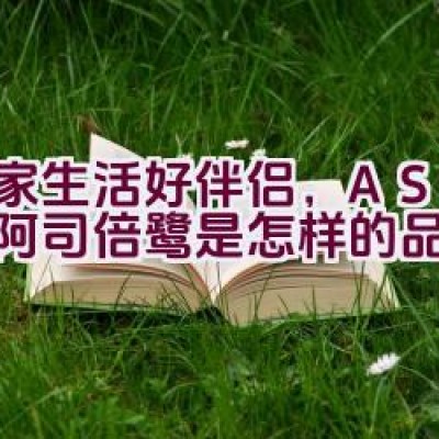 居家生活好伴侣，ASVEL阿司倍鹭是怎样的品牌选择？