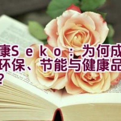 “社康Seko：为何成为追求环保、节能与健康品牌的优选？”